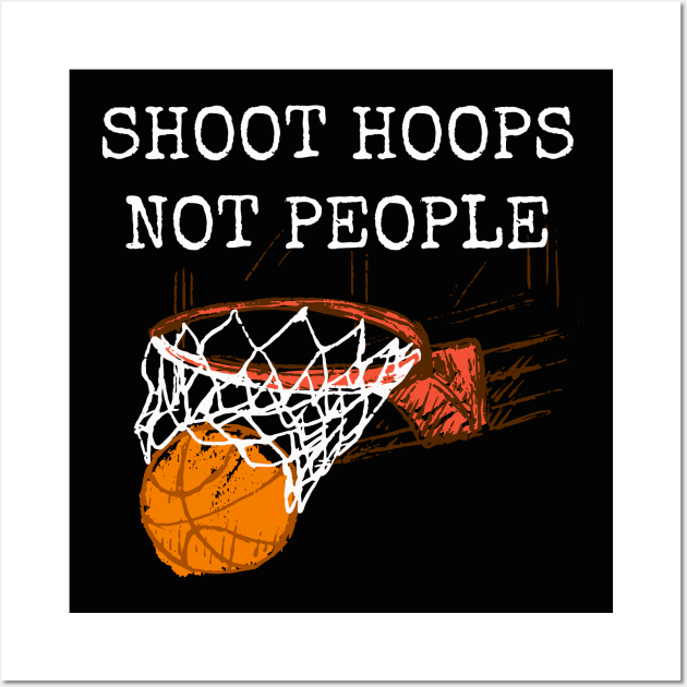 Shoot Hoops Not People T-shirt Wall Art by MerchMadness